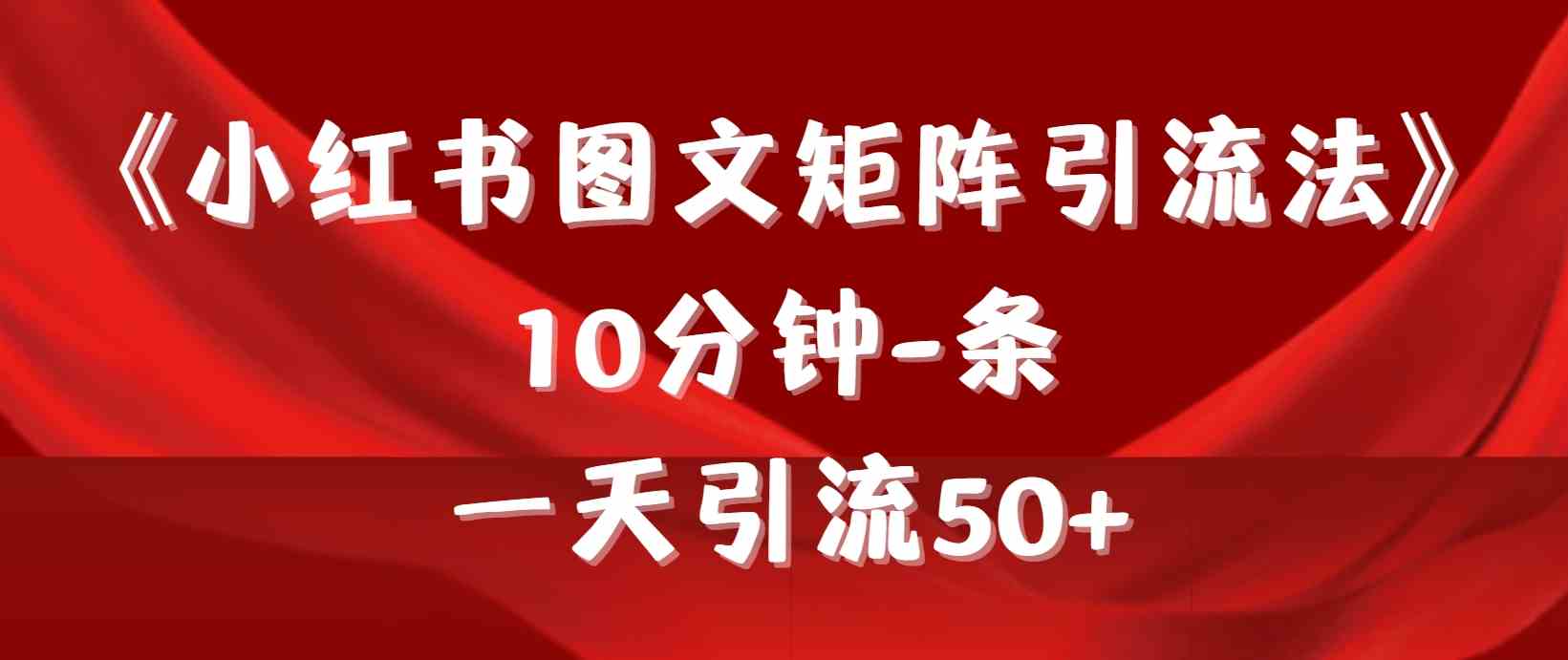 （9538期）《小红书图文矩阵引流法》 10分钟-条 ，一天引流50+-热爱者网创