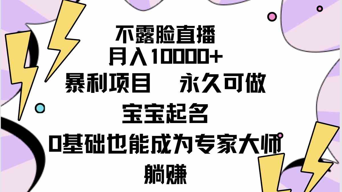 （9326期）不露脸直播，月入10000+暴利项目，永久可做，宝宝起名（详细教程+软件）-热爱者网创