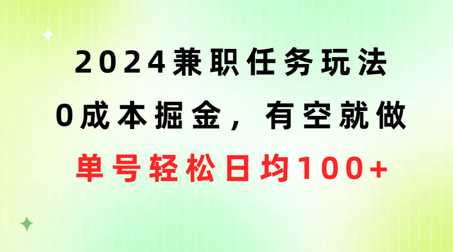 （10457期）2024兼职任务玩法 0成本掘金，有空就做 单号轻松日均100+-热爱者网创