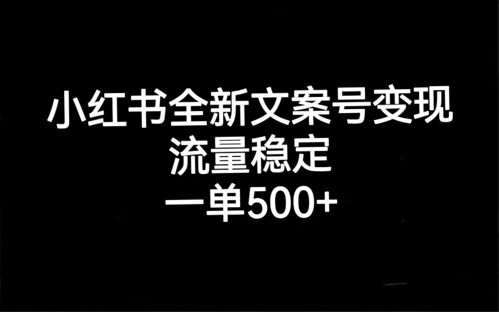 小红书全新文案号变现，流量稳定，一单收入500+-热爱者网创