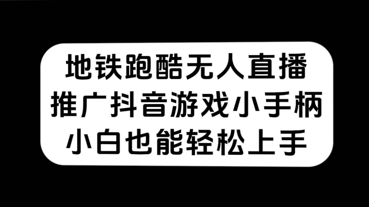 地铁跑酷无人直播，推广抖音游戏小手柄，小白也能轻松上手-热爱者网创