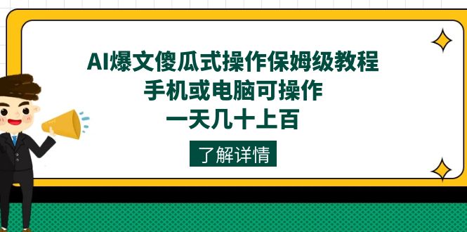 AI爆文傻瓜式操作保姆级教程，手机或电脑可操作，一天几十上百！-热爱者网创