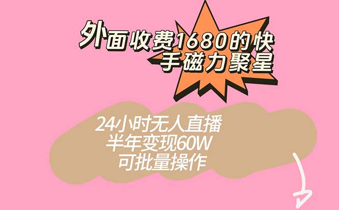 外面收费1680的快手磁力聚星项目，24小时无人直播 半年变现60W，可批量操作-热爱者网创