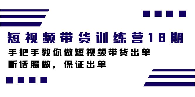 短视频带货训练营18期，手把手教你做短视频带货出单，听话照做，保证出单-热爱者网创