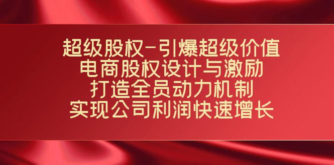 超级股权-引爆超级价值：电商股权设计与激励：打造全员动力机制 实现-热爱者网创