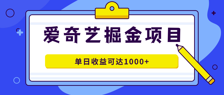 爱奇艺掘金项目，一条作品几分钟完成，可批量操作，单日收益可达1000+-热爱者网创