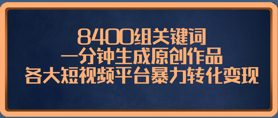 8400组关键词，一分钟生成原创作品，各大短视频平台暴力转化变现-热爱者网创