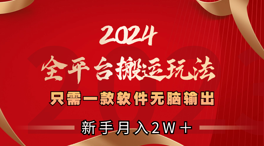 2024全平台搬运玩法，只需一款软件，无脑输出，新手也能月入2W＋-热爱者网创