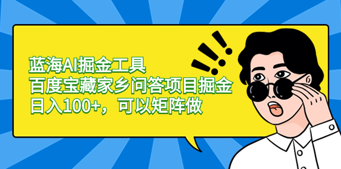 蓝海AI掘金工具百度宝藏家乡问答项目掘金，日入100+，可以矩阵做-热爱者网创