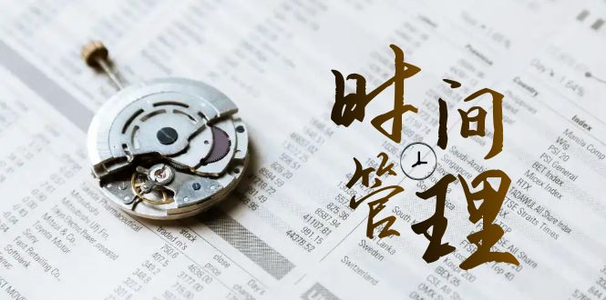 时间管理 能效班，时间管理 效能测试（11节课）-热爱者网创