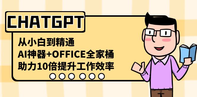 CHATGPT-从小白到精通，AI神器+OFFICE全家桶，助力10倍提升工作效率-热爱者网创