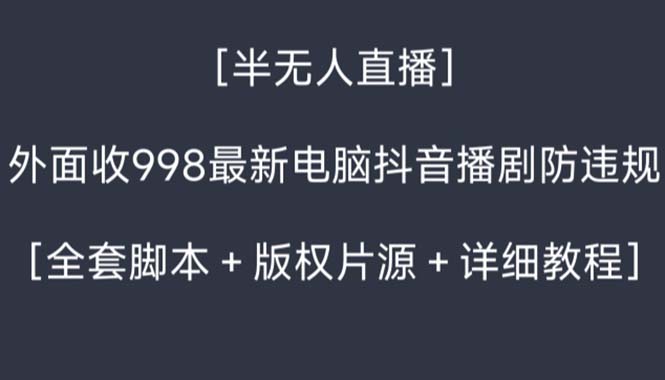 外面收998新半无人直播电脑抖音播剧防违规【全套脚本+版权片源+详细教程】-热爱者网创