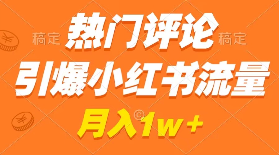 热门评论引爆小红书流量，作品制作简单，广告接到手软，月入过万不是梦-热爱者网创