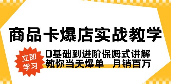 商品卡·爆店实战教学，0基础到进阶保姆式讲解，教你当天爆单 月销百万-热爱者网创