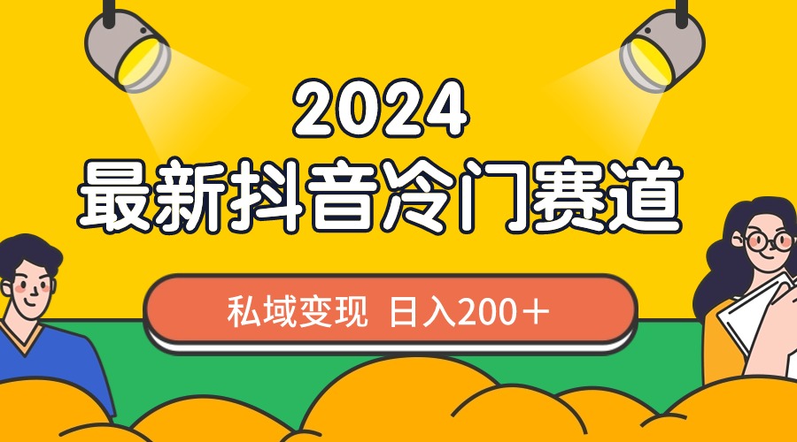 2024抖音最新冷门赛道，私域变现轻松日入200＋，作品制作简单，流量爆炸-热爱者网创