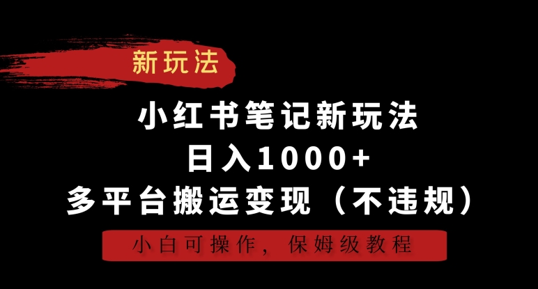 小红书笔记新玩法，日入1000+，多平台搬运变现（不违规），小白可操作，保姆级教程-热爱者网创