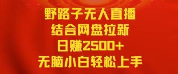 野路子无人直播结合网盘拉新，日赚2500+，小白无脑轻松上手-热爱者网创