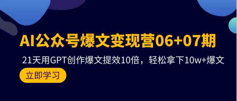 AI公众号爆文变现营07期，用GPT创作爆文提效10倍，轻松拿下10w+爆文-热爱者网创