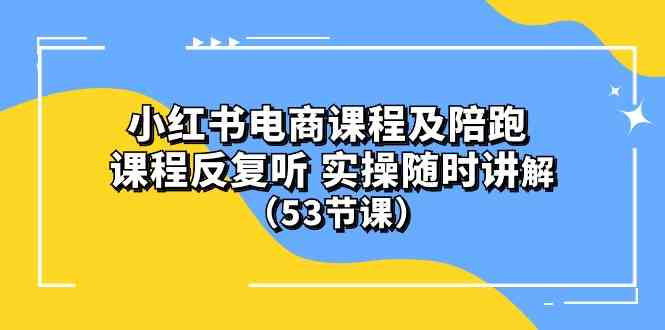 (10170期）小红书电商课程及陪跑 课程反复听 实操随时讲解 （53节课）-热爱者网创