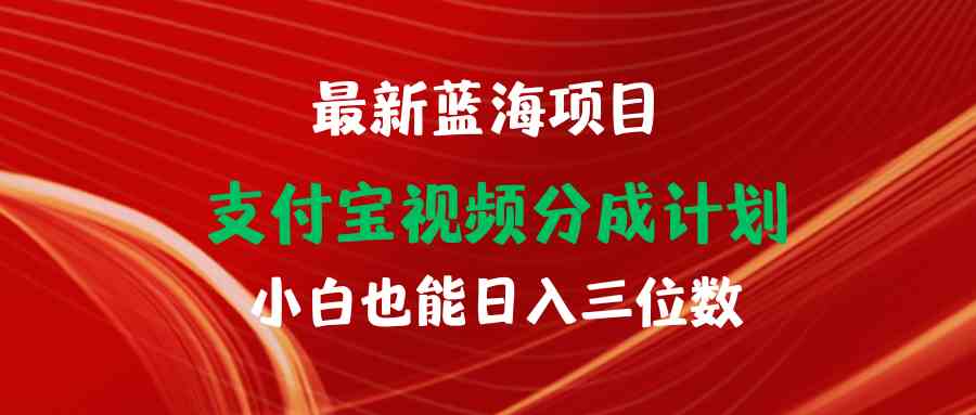 （9939期）最新蓝海项目 支付宝视频频分成计划 小白也能日入三位数-热爱者网创