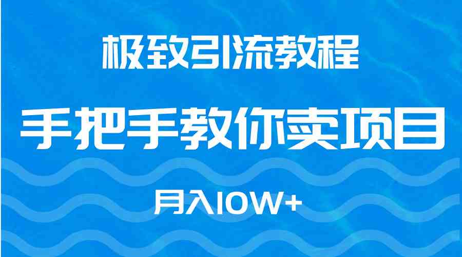 （9265期）极致引流教程，手把手教你卖项目，月入10W+-热爱者网创