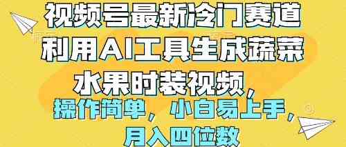 （10141期）视频号最新冷门赛道利用AI工具生成蔬菜水果时装视频 操作简单月入四位数-热爱者网创