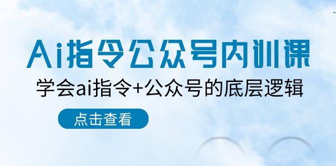 Ai指令公众号内训课：学会ai指令+公众号的底层逻辑（7节课）-热爱者网创