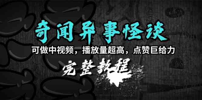 （9363期）奇闻异事怪谈完整教程，可做中视频，播放量超高，点赞巨给力（教程+素材）-热爱者网创