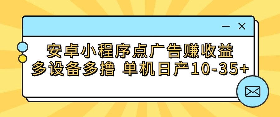 安卓小程序点广告赚收益，多设备多撸 单机日产10-35+-热爱者网创