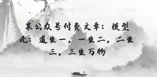 某公众号付费文章：模型化：道生一，一生二，二生三，三生万物-热爱者网创