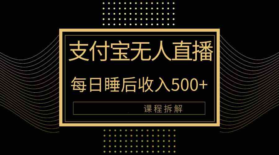 （10135期）支付宝无人直播新玩法大曝光！日入500+，教程拆解！-热爱者网创