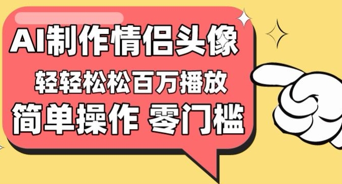 【零门槛高收益】情侣头像视频，播放量百万不是梦-热爱者网创