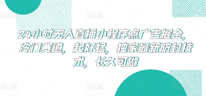 24小时无人直播小程序点广告掘金，冷门赛道，起好猛，独家最新防封技术，长久可做-热爱者网创