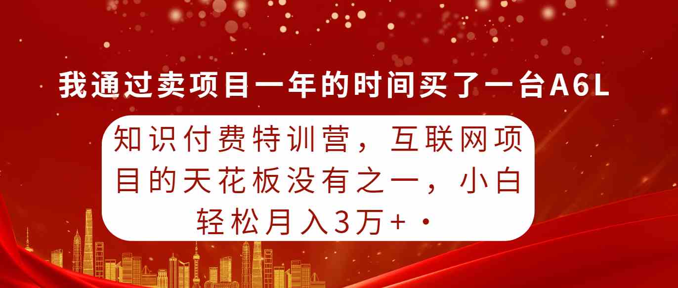 （9469期）知识付费特训营，互联网项目的天花板，没有之一，小白轻轻松松月入三万+-热爱者网创