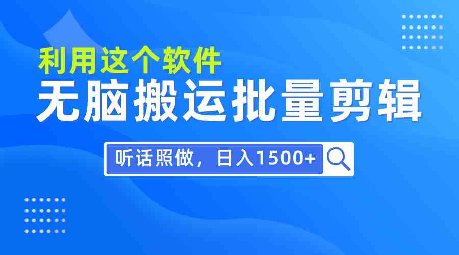 （9614期）每天30分钟，0基础用软件无脑搬运批量剪辑，只需听话照做日入1500+-热爱者网创