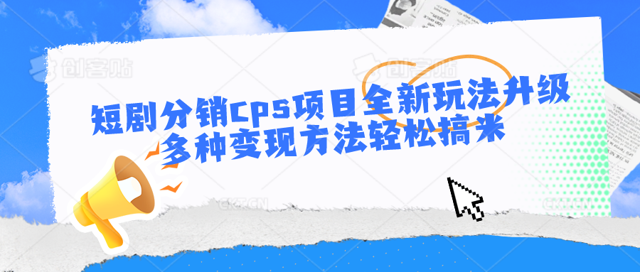 短剧分销cps项目全新玩法升级，多种变现方法轻松搞米-热爱者网创