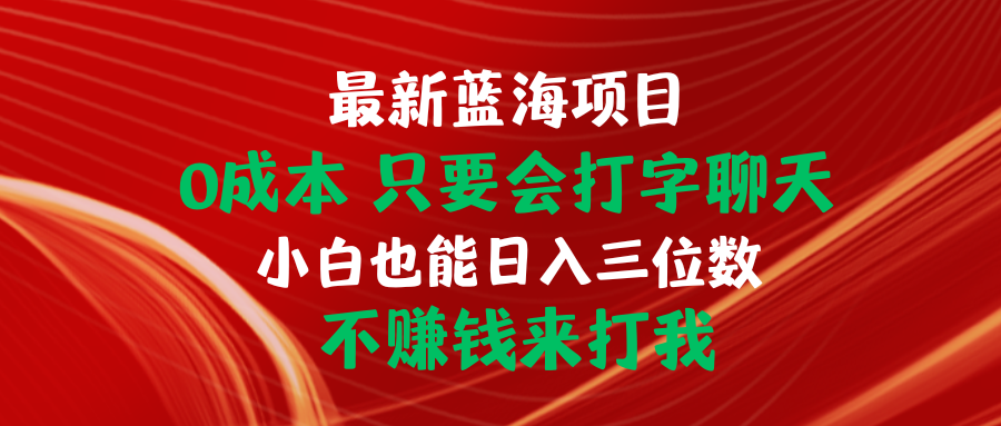 （10424期）最新蓝海项目 0成本 只要会打字聊天 小白也能日入三位数 不赚钱来打我-热爱者网创