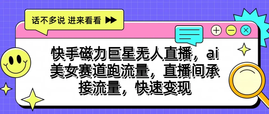 快手磁力聚星无人直播，AI美女赛道跑流量，直播间承接流量，快速变现-热爱者网创