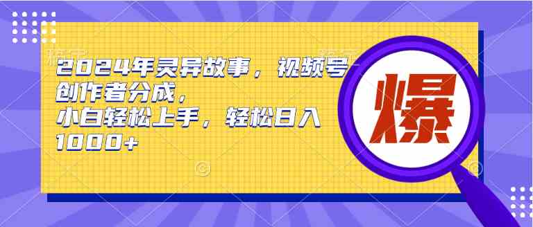 （9833期）2024年灵异故事，视频号创作者分成，小白轻松上手，轻松日入1000+-热爱者网创