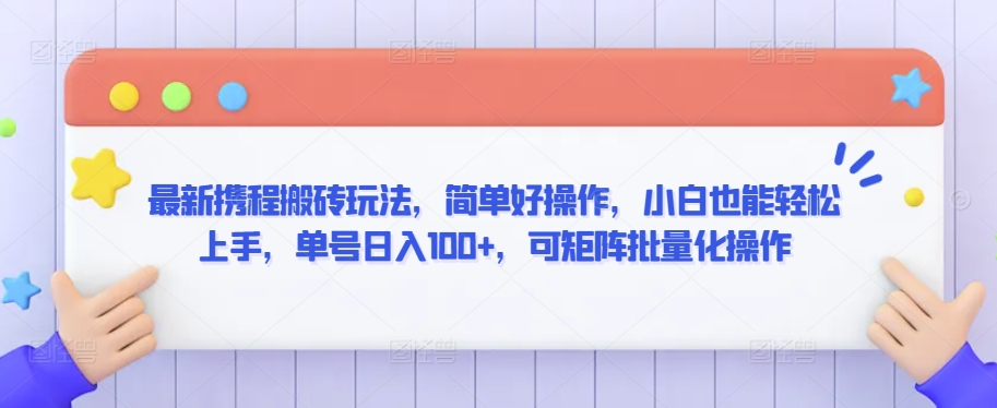 最新携程搬砖玩法，简单好操作，小白也能轻松上手，单号日入100+，可矩阵批量化操作-热爱者网创