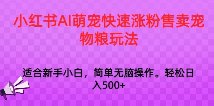 小红书AI萌宠快速涨粉售卖宠物粮玩法，日入1000+【揭秘】-热爱者网创