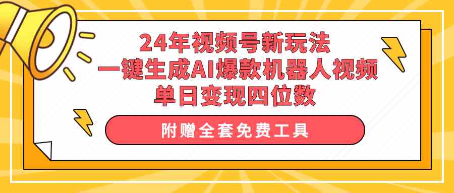 （10024期）24年视频号新玩法 一键生成AI爆款机器人视频，单日轻松变现四位数-热爱者网创