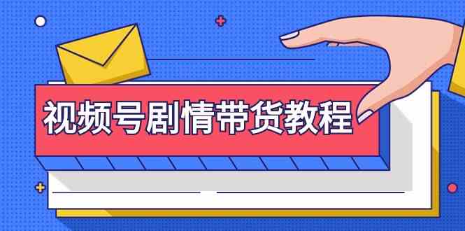 视频号剧情带货教程：注册视频号-找剧情视频-剪辑-修改剧情-去重/等等-热爱者网创