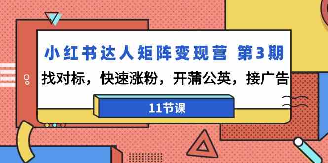 小红书达人矩阵变现营第3期，找对标，快速涨粉，开蒲公英，接广告（11节课）-热爱者网创