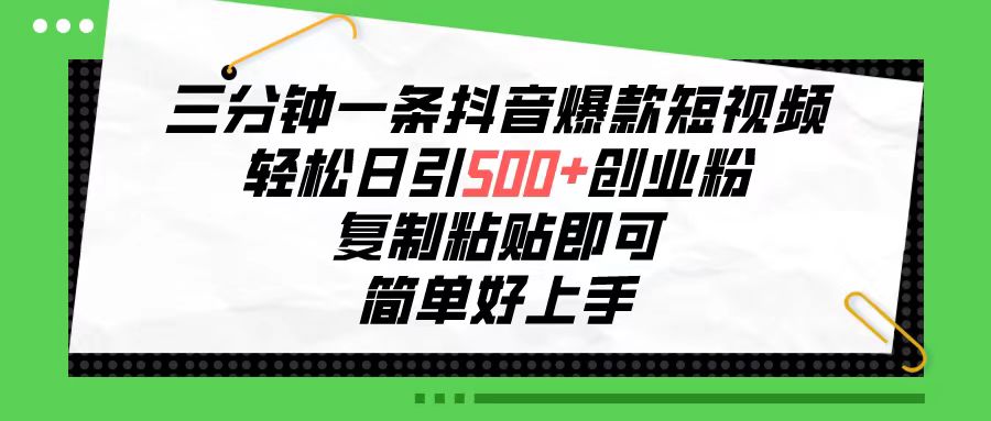 （10291期）三分钟一条抖音爆款短视频，轻松日引500+创业粉，复制粘贴即可，简单好…-热爱者网创