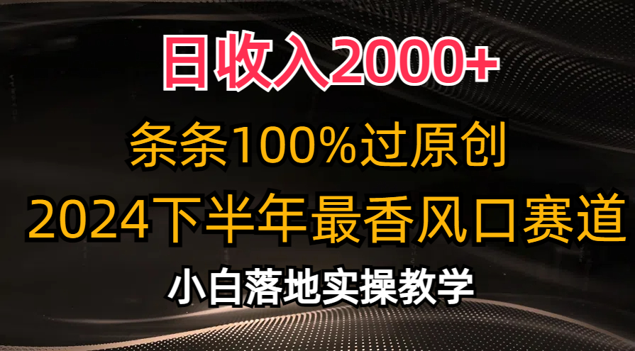 日收入2000+，条条100%过原创，2024下半年最香风口赛道，小白轻松上手-热爱者网创