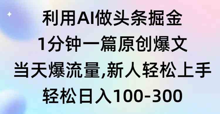 （9307期）利用AI做头条掘金，1分钟一篇原创爆文，当天爆流量，新人轻松上手-热爱者网创