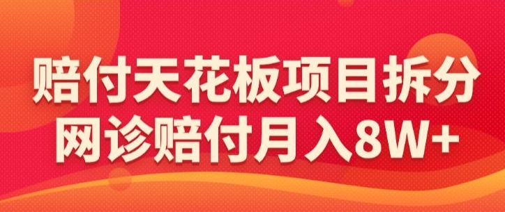 赔付天花板项目拆分，网诊赔付月入8W+-【仅揭秘】-热爱者网创