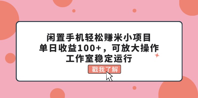 闲置手机轻松赚米小项目，单日收益100+，可放大操作，工作室稳定运行-热爱者网创