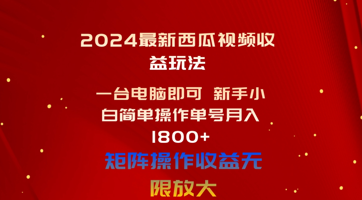 （10829期）2024最新西瓜视频收益玩法，一台电脑即可 新手小白简单操作单号月入1800+-热爱者网创